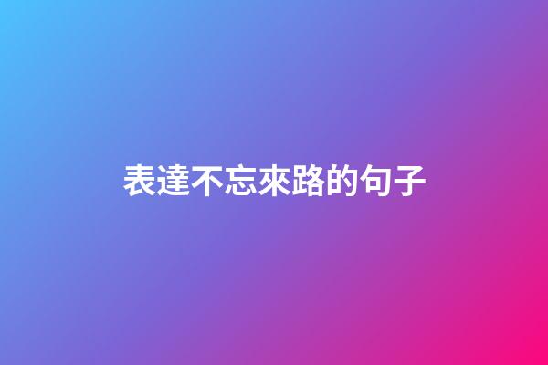 表達不忘來路的句子