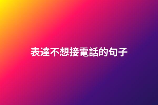 表達不想接電話的句子