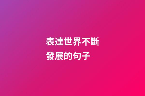 表達世界不斷發展的句子