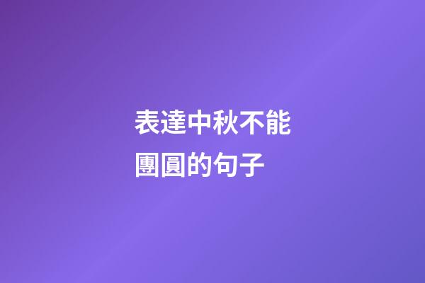 表達中秋不能團圓的句子