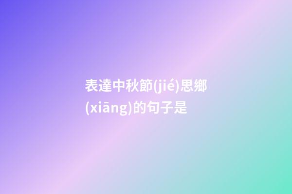 表達中秋節(jié)思鄉(xiāng)的句子是