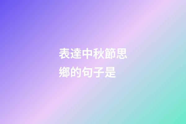 表達中秋節思鄉的句子是