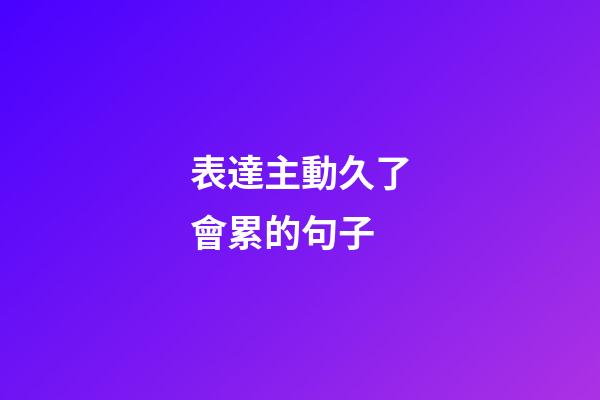 表達主動久了會累的句子