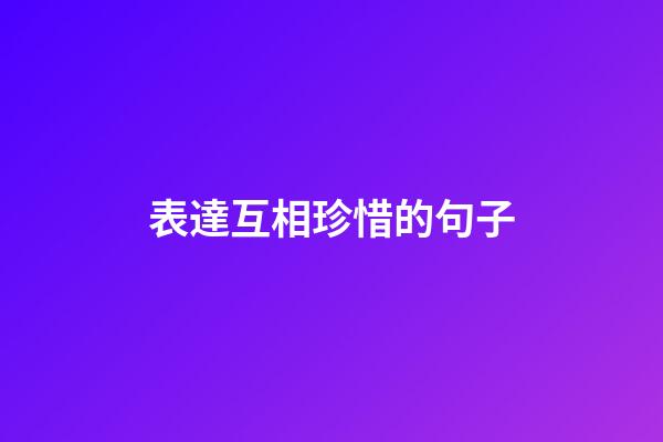 表達互相珍惜的句子