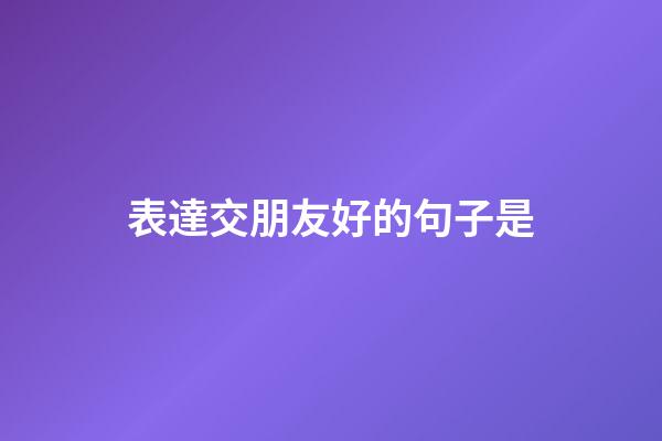 表達交朋友好的句子是