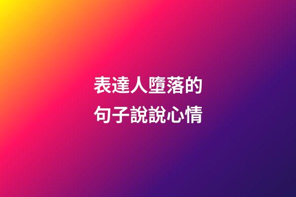 表達人墮落的句子說說心情