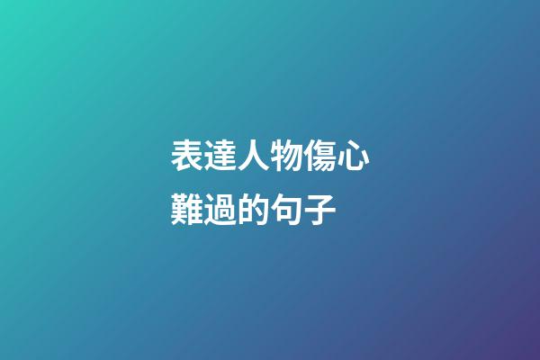 表達人物傷心難過的句子