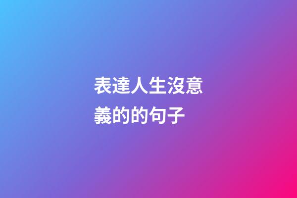 表達人生沒意義的的句子
