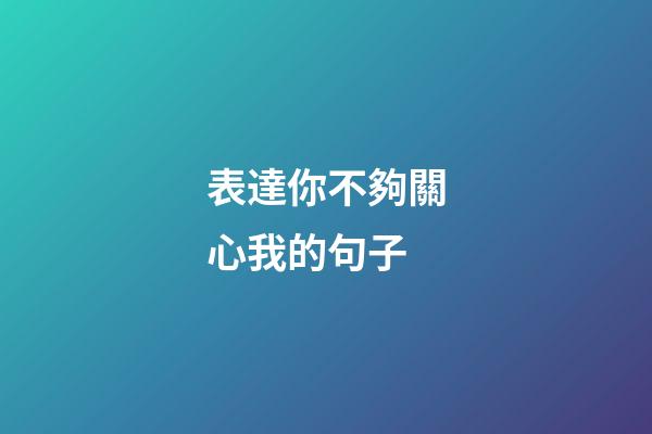 表達你不夠關心我的句子
