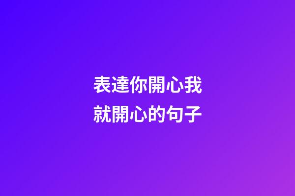 表達你開心我就開心的句子