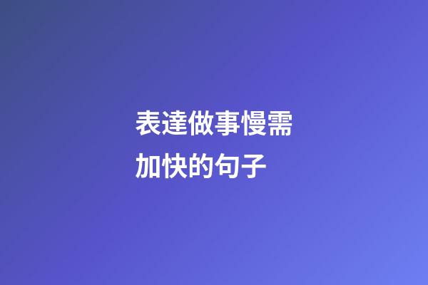 表達做事慢需加快的句子