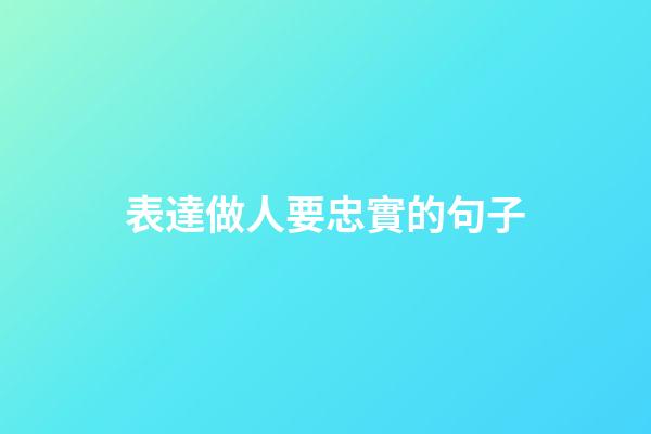 表達做人要忠實的句子