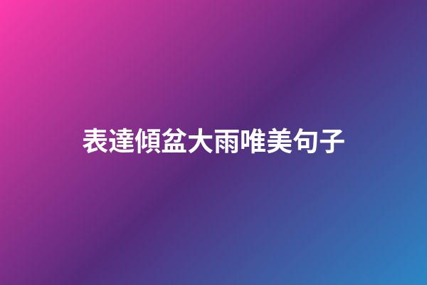 表達傾盆大雨唯美句子