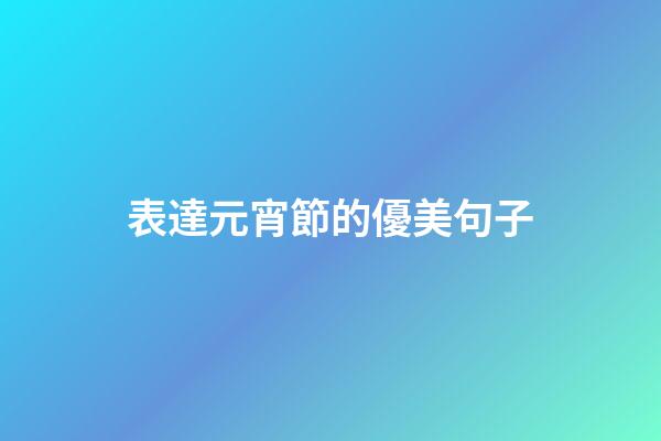 表達元宵節的優美句子
