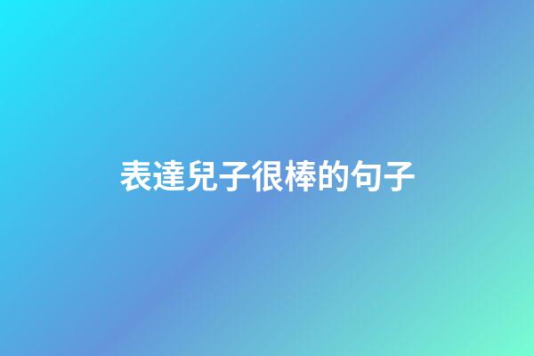 表達兒子很棒的句子