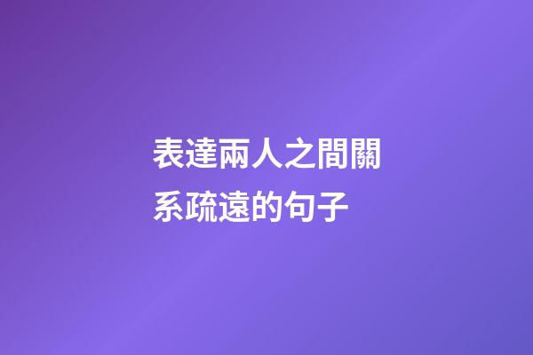 表達兩人之間關系疏遠的句子