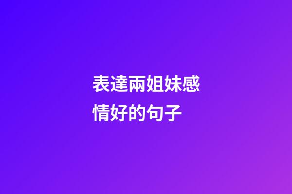 表達兩姐妹感情好的句子