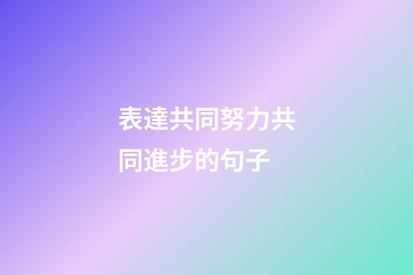 表達共同努力共同進步的句子