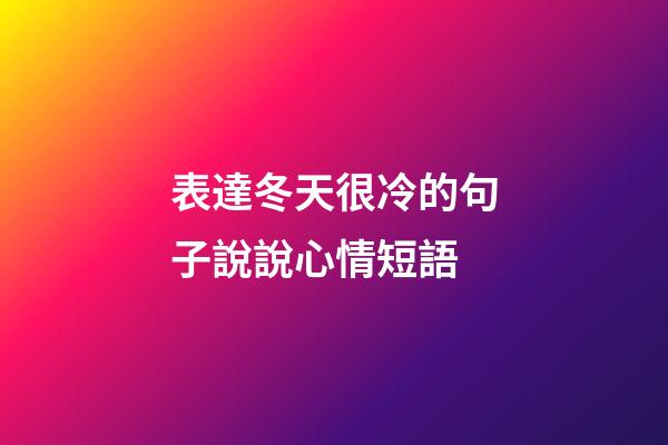 表達冬天很冷的句子說說心情短語