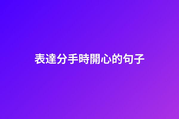 表達分手時開心的句子