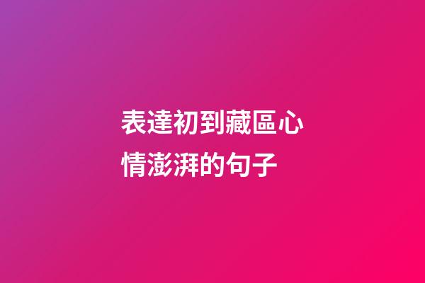 表達初到藏區心情澎湃的句子