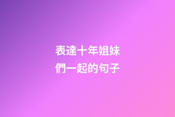 表達十年姐妹們一起的句子