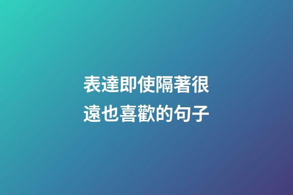表達即使隔著很遠也喜歡的句子