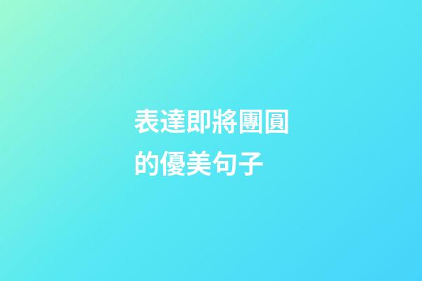 表達即將團圓的優美句子