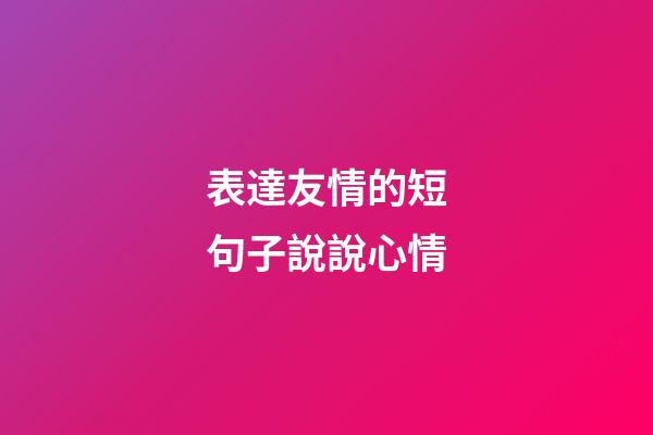 表達友情的短句子說說心情