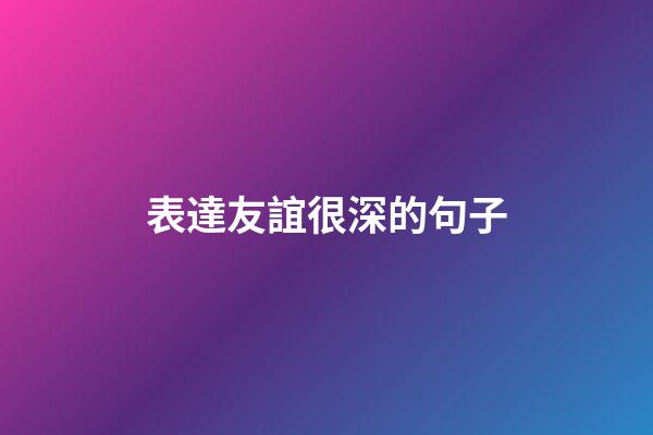 表達友誼很深的句子