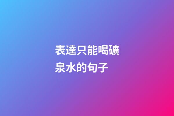 表達只能喝礦泉水的句子
