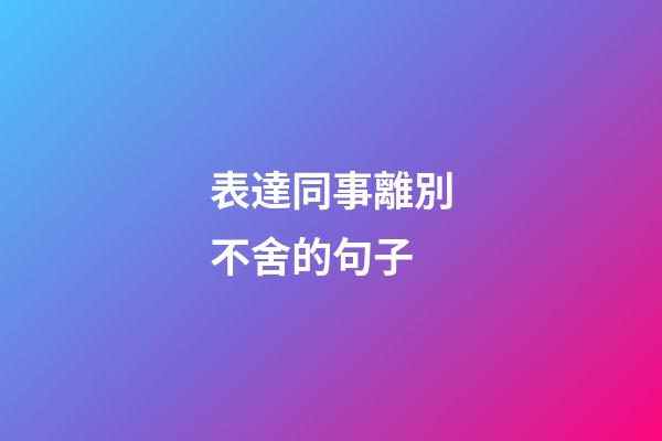 表達同事離別不舍的句子