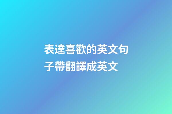 表達喜歡的英文句子帶翻譯成英文