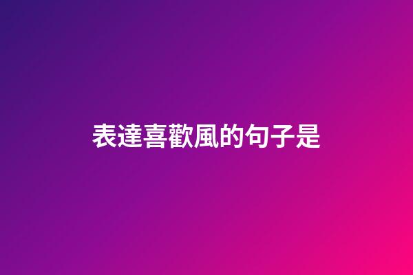 表達喜歡風的句子是