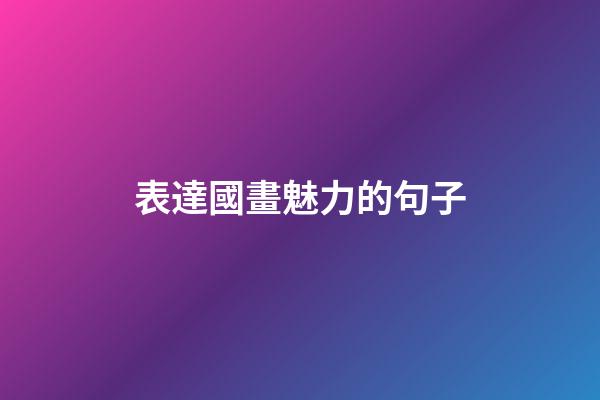 表達國畫魅力的句子