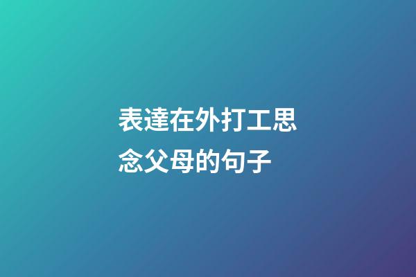 表達在外打工思念父母的句子