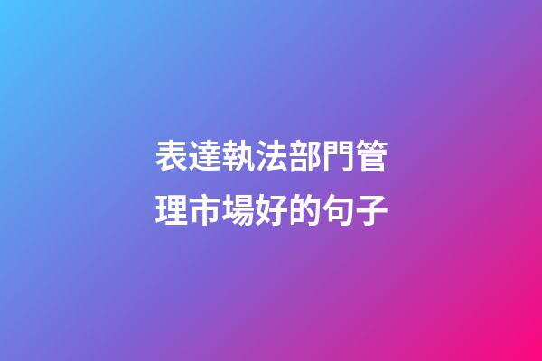 表達執法部門管理市場好的句子