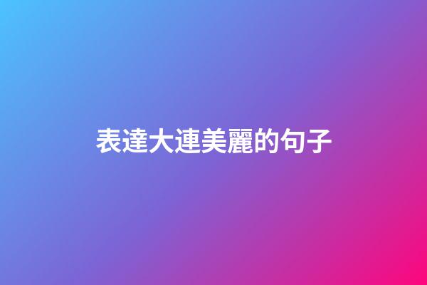 表達大連美麗的句子