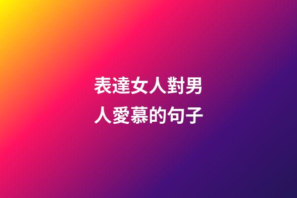 表達女人對男人愛慕的句子