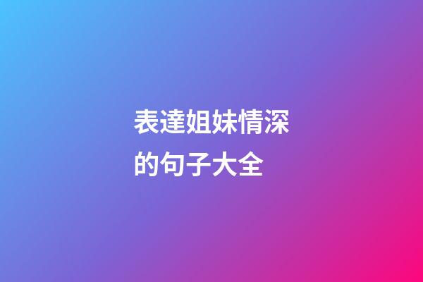 表達姐妹情深的句子大全