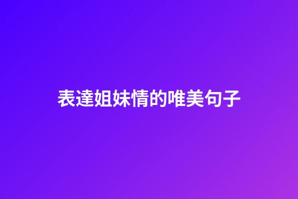 表達姐妹情的唯美句子