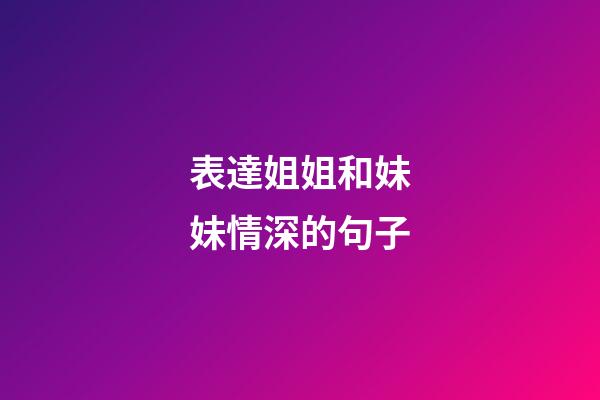 表達姐姐和妹妹情深的句子