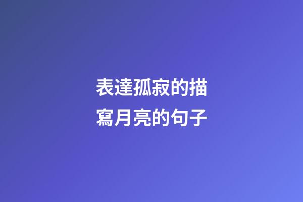 表達孤寂的描寫月亮的句子