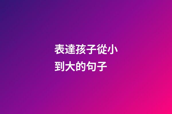 表達孩子從小到大的句子