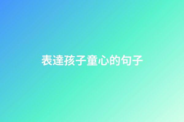 表達孩子童心的句子