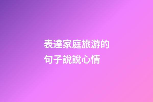 表達家庭旅游的句子說說心情