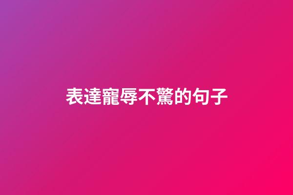 表達寵辱不驚的句子