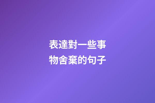 表達對一些事物舍棄的句子