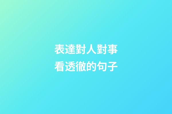 表達對人對事看透徹的句子