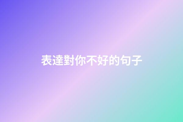 表達對你不好的句子